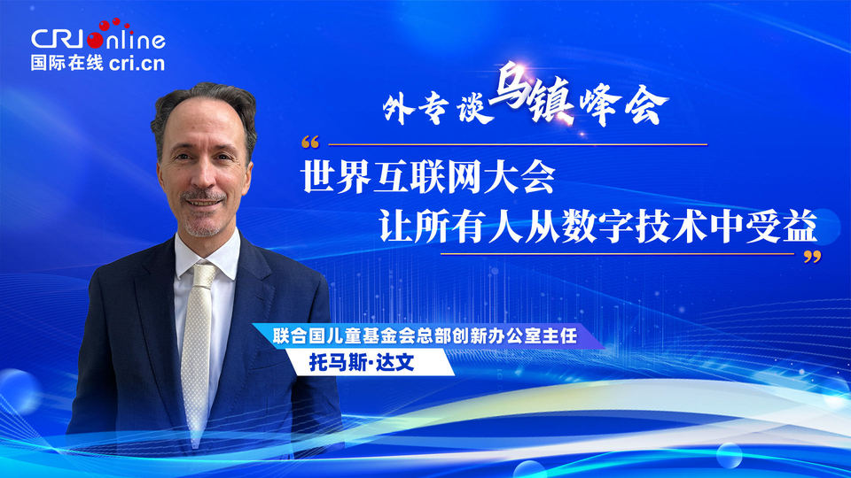 外專談烏鎮(zhèn)峰會丨聯(lián)合國兒基會官員：世界互聯(lián)網大會“讓所有人從數(shù)字技術中受益”